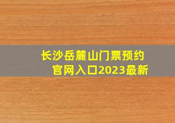 长沙岳麓山门票预约官网入口2023最新