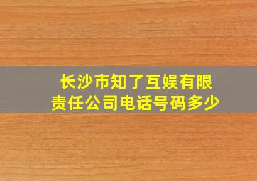 长沙市知了互娱有限责任公司电话号码多少