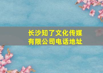 长沙知了文化传媒有限公司电话地址