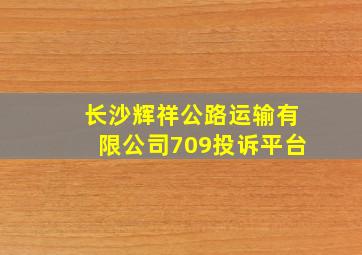 长沙辉祥公路运输有限公司709投诉平台