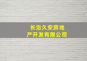 长治久安房地产开发有限公司