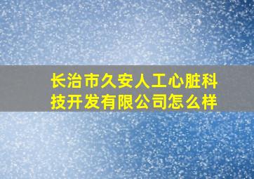 长治市久安人工心脏科技开发有限公司怎么样