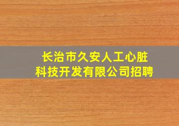 长治市久安人工心脏科技开发有限公司招聘