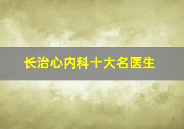 长治心内科十大名医生