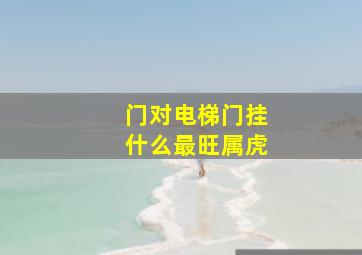 门对电梯门挂什么最旺属虎