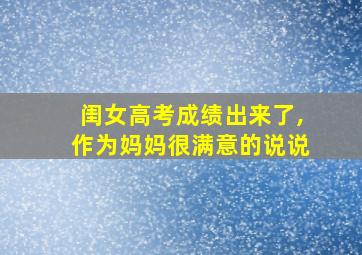 闺女高考成绩出来了,作为妈妈很满意的说说