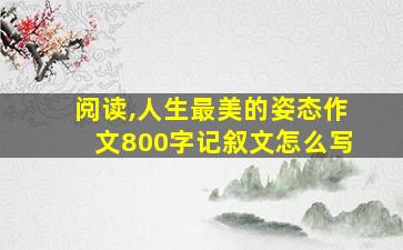 阅读,人生最美的姿态作文800字记叙文怎么写