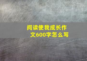 阅读使我成长作文600字怎么写