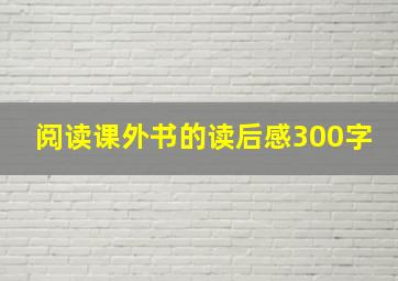 阅读课外书的读后感300字