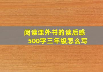 阅读课外书的读后感500字三年级怎么写