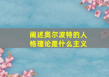 阐述奥尔波特的人格理论是什么主义