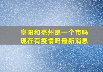 阜阳和亳州是一个市吗现在有疫情吗最新消息