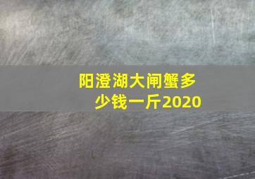 阳澄湖大闸蟹多少钱一斤2020