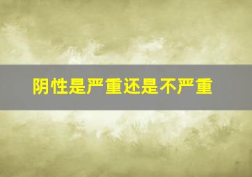 阴性是严重还是不严重