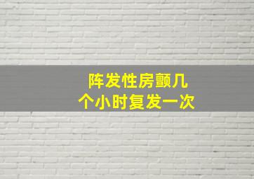 阵发性房颤几个小时复发一次