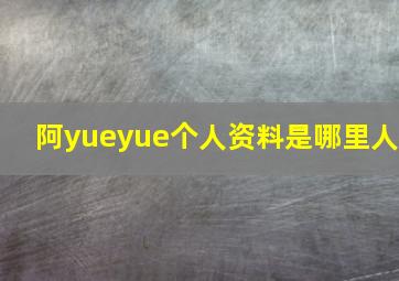 阿yueyue个人资料是哪里人