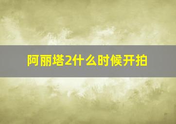 阿丽塔2什么时候开拍