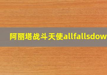 阿丽塔战斗天使allfallsdown