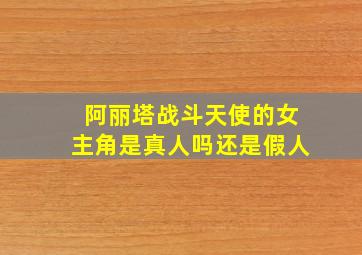 阿丽塔战斗天使的女主角是真人吗还是假人