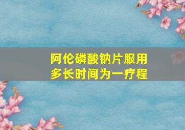 阿伦磷酸钠片服用多长时间为一疗程