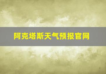 阿克塔斯天气预报官网