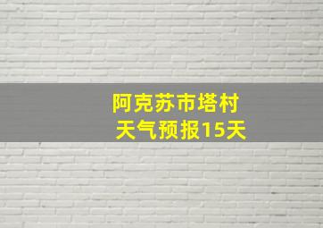 阿克苏市塔村天气预报15天