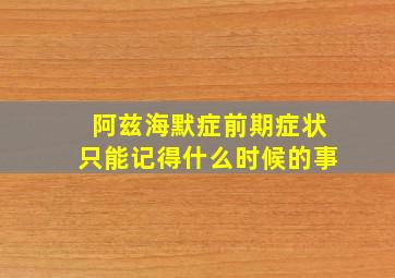 阿兹海默症前期症状只能记得什么时候的事