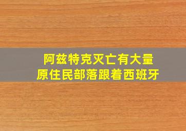 阿兹特克灭亡有大量原住民部落跟着西班牙