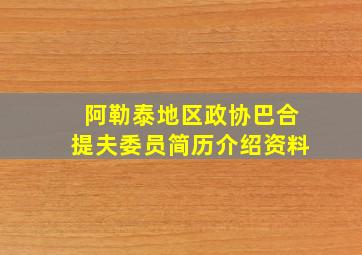 阿勒泰地区政协巴合提夫委员简历介绍资料