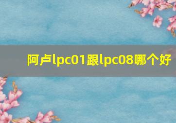 阿卢lpc01跟lpc08哪个好