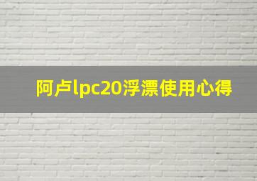 阿卢lpc20浮漂使用心得