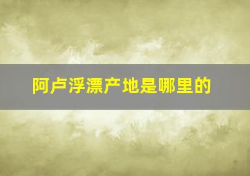 阿卢浮漂产地是哪里的