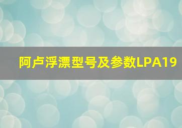 阿卢浮漂型号及参数LPA19