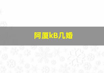 阿厦kB几婚