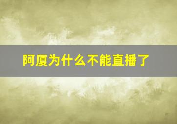 阿厦为什么不能直播了