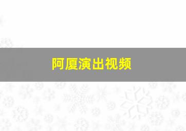 阿厦演出视频