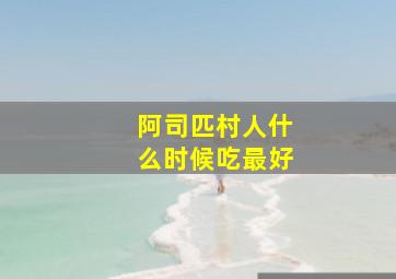 阿司匹村人什么时候吃最好