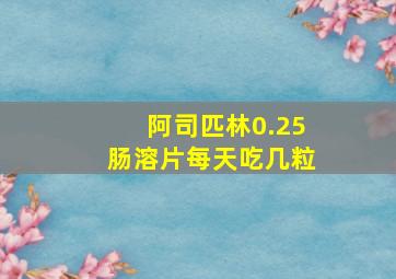 阿司匹林0.25肠溶片每天吃几粒