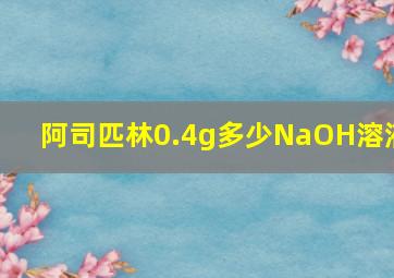 阿司匹林0.4g多少NaOH溶液