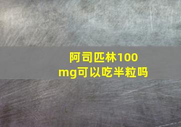 阿司匹林100mg可以吃半粒吗