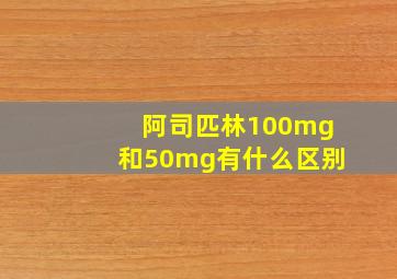 阿司匹林100mg和50mg有什么区别