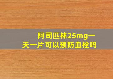 阿司匹林25mg一天一片可以预防血栓吗