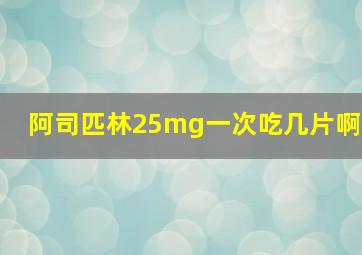 阿司匹林25mg一次吃几片啊