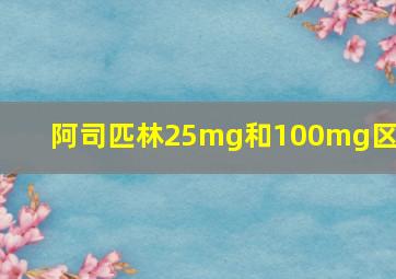 阿司匹林25mg和100mg区别