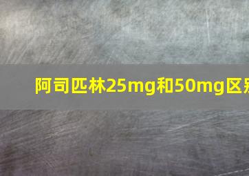 阿司匹林25mg和50mg区别