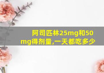 阿司匹林25mg和50mg得剂量,一天都吃多少