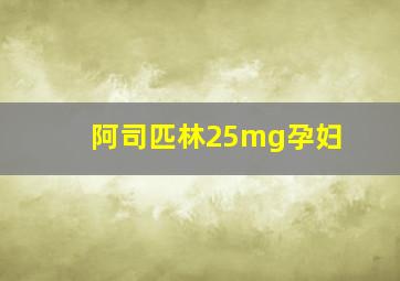 阿司匹林25mg孕妇