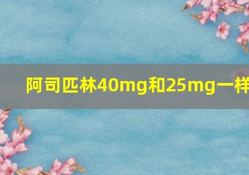 阿司匹林40mg和25mg一样吗