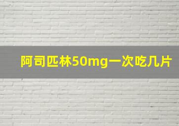 阿司匹林50mg一次吃几片