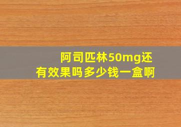 阿司匹林50mg还有效果吗多少钱一盒啊